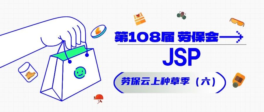 他们都来了（六）！JSP 劳保云上种草季