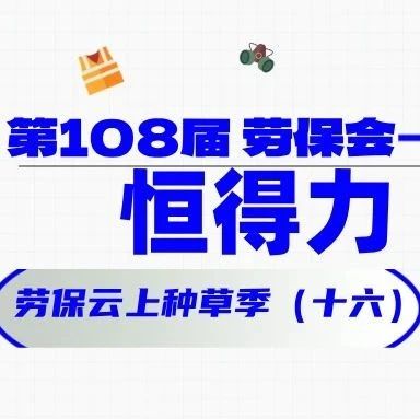 他们都来了（十六）！恒得力 劳保云上种草季
