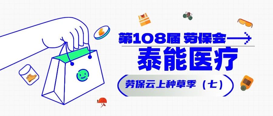 他们都来了（七）！泰能医疗 劳保云上种草季