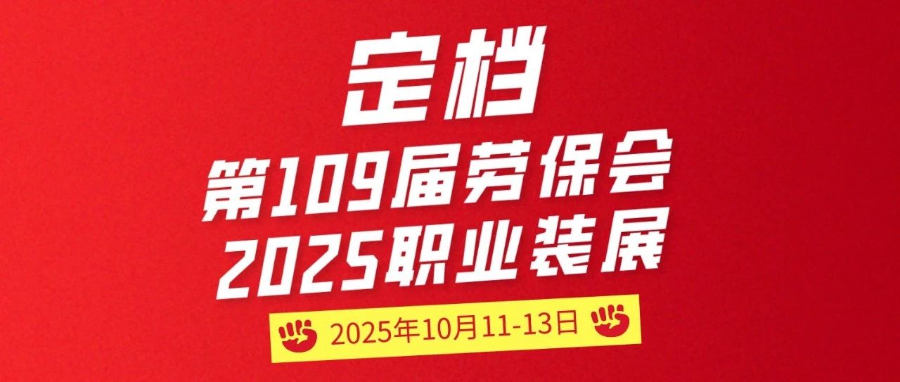 定档 | 第109届劳保会&2025职业装展 开启新引擎